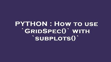 PYTHON : How to use `GridSpec()` with `subplots()`