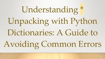 Understanding * Unpacking with Python Dictionaries: A Guide to Avoiding Common Errors