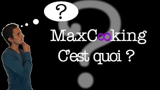 PRESENTATION: MAXCOOKING C'EST QUOI ?