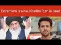 Khadim rizvi died but extremism is alive 