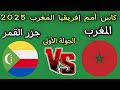 موعد مباراه المغرب وجزر القمر كاس امم افريقيا المغرب 2025 