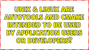 Unix & Linux: Are autotools and cmake intended to be used by application users or developers?
