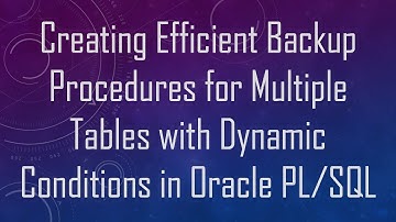 Creating Efficient Backup Procedures for Multiple Tables with Dynamic Conditions in Oracle PL/SQL
