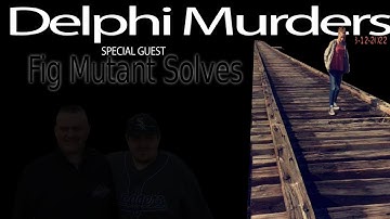 Delphi Murders.Discussion w. Fig Mutant Solves.