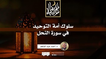 سلوك أمة التوحيد في سورة النحل | د.أحمد عبدالمنعم | 14 رمضان 1442