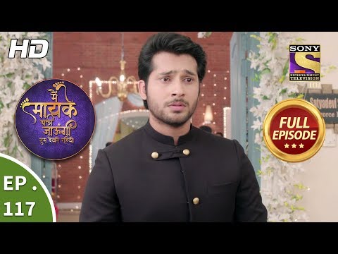 Main Maayke Chali Jaaungi Tum Dekhte Rahiyo - Ep 117 - Full Episode - 20th February, 2019