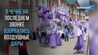 В Чечне последний звонок в одной из школ закончился взрывом воздушных шаров с гелием / RuNews24