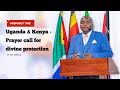 Uganda & Kenya - Prayer call for divine protection
