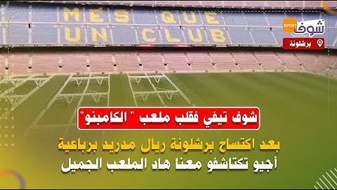 شوف تيفي فقلب ملعب " الكامبنو"بعد اكتساح برشلونة ريال مدريد برباعية..أجيو تكتاشفو معنا هاد الملعب