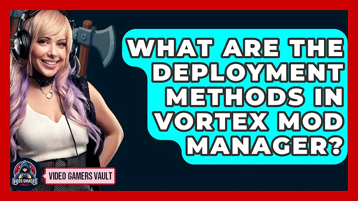 What Are The Deployment Methods In Vortex Mod Manager? - Video Gamers Vault