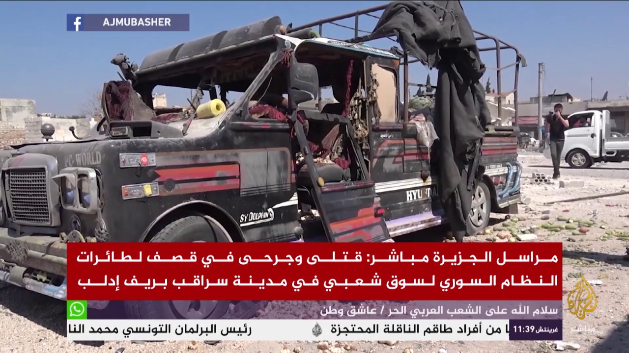 مراسل الجزيرة مباشر: قتلى وجرحى في قصف لطائرات النظام السوري لسوق شعبي بإدلب