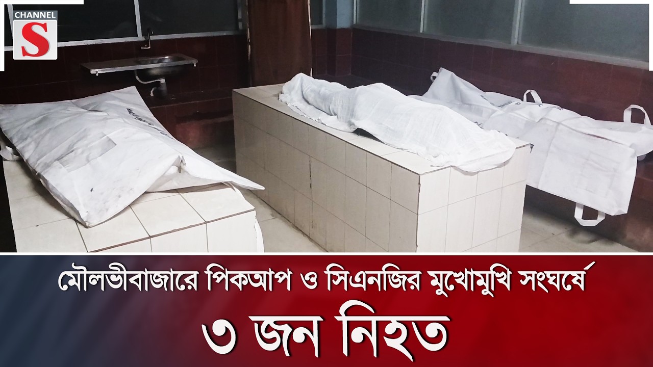মৌলভীবাজারে পিকআপ ও সিএনজির মুখোমুখি সংঘর্ষে ৩ জন নি/হ/ত | Channel S News