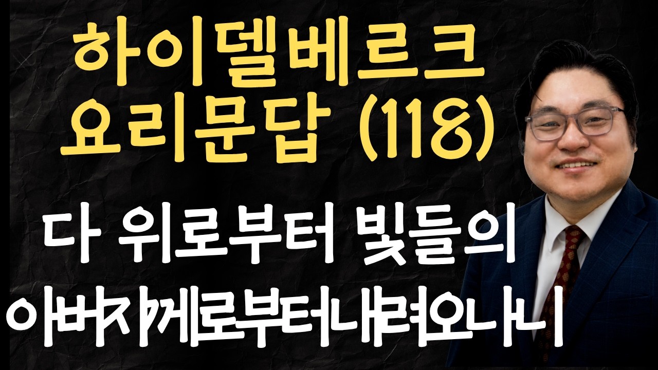 하이델베르크 요리문답 (118) "다 위로부터 빛들의 아버지께로부터 내려오나니" 약 1:17 김현진 목사