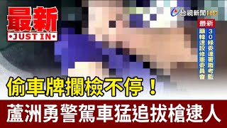 偷車牌攔檢不停！ 蘆洲勇警駕車猛追拔槍逮人【最新快訊】