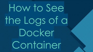`How to See the Logs of a Docker Container`