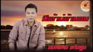 มีเจ้าบ่ย้านจน - มนต์แคน แก่นคูน [MUSIC]