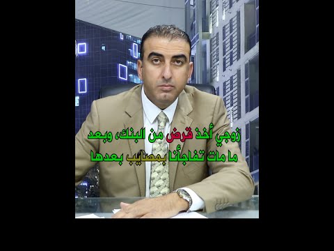 زوجي أخذ قرض من البنك وبعد ما مات تفاجأنا بمصايب بعدها