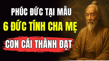 Cổ Nhân Dạy: PHÚC ĐỨC Tại Mẫu – Cha Mẹ Có 6 ĐỨC TÍNH Này Con Cái Thành Tài