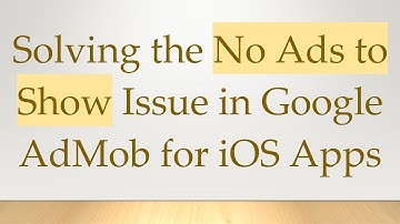 Solving the No Ads to Show Issue in Google AdMob for iOS Apps