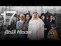 مسلسل "محطة إنتظار" محمد المنصور - أحلام محمد - باسمة حمادة || الحلقة السابعة عشر ١٧