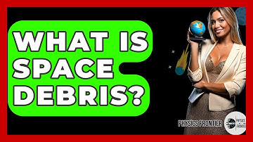 What Is Space Debris? - Physics Frontier