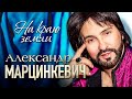 АЛЕКСАНДР МАРЦИНКЕВИЧ и Группа КАБРИОЛЕТ - На краю земли | Official Music Video | 2018 г. | 12+