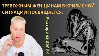 ТРЕВОЖНЫМ ЖЕНЩИНАМ В КРИЗИСНОЙ СИТУАЦИИ ПОСВЯЩАЕТСЯ. Екатерина Эрлих