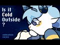 Is it cold outside  animation meme