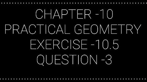 NCERT CLASS 7 CHAPTER -10 PRACTICAL GEOMETRY EXERCISE -10.5 QUESTION -3