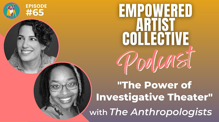 65. The Power of Investigative Theater with The Anthropologists- Empowered Artist Collective Podcast