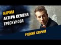 Карма актёра Семена Трескунова