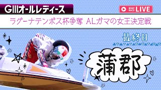 【ボートレースライブ】蒲郡G3 ラグーナテンボス杯争奪 ALガマの女王決定戦 最終日 1〜12R【蒲郡】