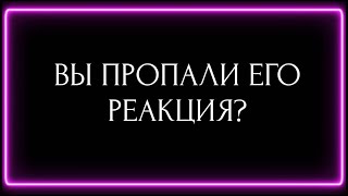 ВЫ ПРОПАЛИ ЕГО РЕАКЦИЯ?