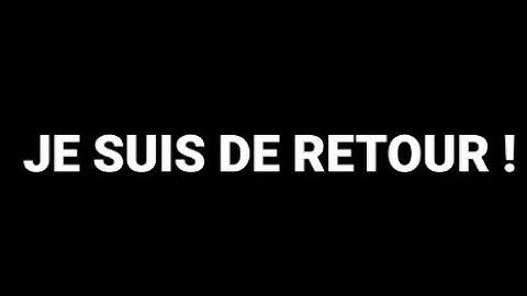 JE SUIS DE RETOUR ET J'AI QUELQUE CHOSE D'IMPORTANT À VOUS DIRE !