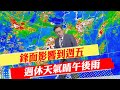 【戴立綱報氣象】鋒面影響到週五 週休天氣晴午後雨｜鋒面接近降雨增多 山區霧 海邊風大 20240521