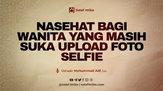 Nasehat Bagi Wanita Yang Masih Suka Upload Foto Selfie - Ustadz Mohammad Alif, Lc.