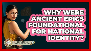 Why Were Ancient Epics Foundational For National Identity? - Exploring Ancient Myths