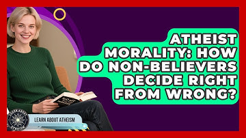 Atheist Morality: How Do Non-believers Decide Right From Wrong? - Learn About Atheism