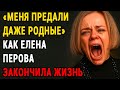 «Меня Выкинули, Я Была Мусором» — Исповедь Забытой Звезды Лены Перовой
