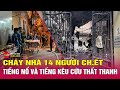 Cháy nhà ở Trung Kính 14 người chết: Tiếng nổ và tiếng kêu cứu thất thanh khiến tôi xé lòng | Tin24h