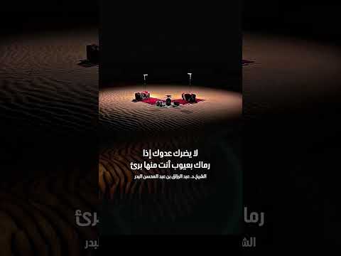 لا يضرك عدوك إذا رماك بعيوب أنت منها برئ . الشيخ الدكتور عبد الرزاق بن عبد المحسن البدر .