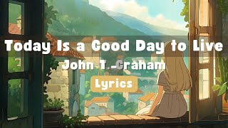 Today Is a Good Day to Live - John T. Graham | Lyrics
