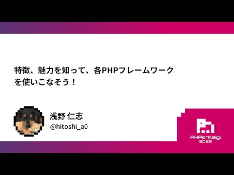 PHPerKaigi 2023: 特徴、魅力を知って、各PHPフレームワークを使… / 浅野 仁志