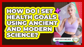 How Do I Set Health Goals Using Ancient And Modern Science? - Smart Steps to Wellness