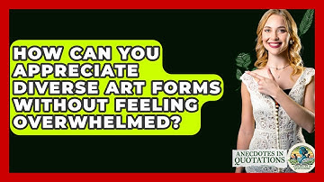 How Can You Appreciate Diverse Art Forms Without Feeling Overwhelmed? - Anecdotes in Quotation