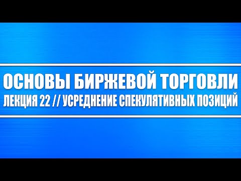 Основы биржевой торговли // Лекция 22. Грамотное усреднение спекулятивных позиций.