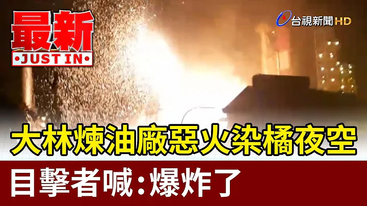 大林煉油廠惡火染橘夜空 目擊者喊：爆炸了【最新快訊】 - 天天要聞