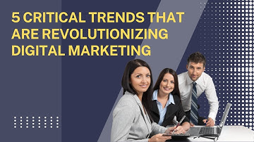 5 Critical Trends That Are Revolutionizing Digital Marketing
