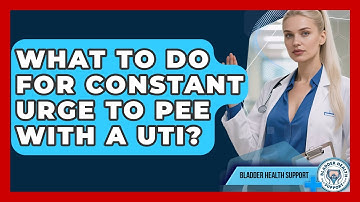 What To Do For Constant Urge To Pee With A UTI? - Bladder Health Support