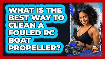 What Is The Best Way To Clean A Fouled RC Boat Propeller? - RC Toy Central